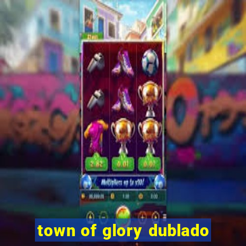 town of glory dublado