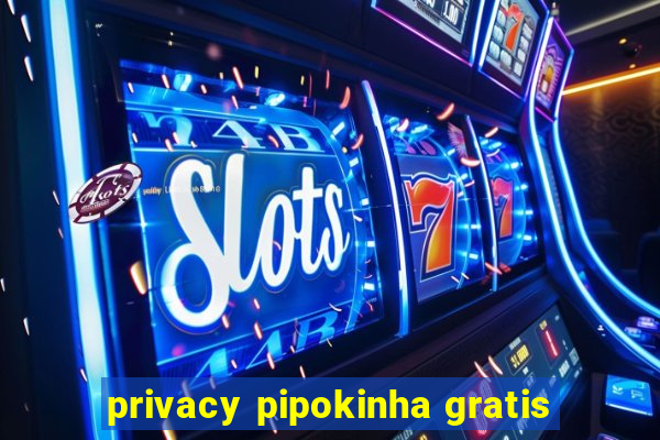 privacy pipokinha gratis