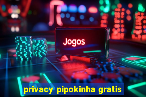 privacy pipokinha gratis