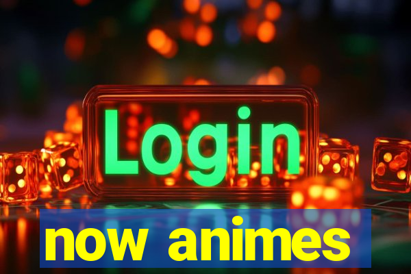 now animes