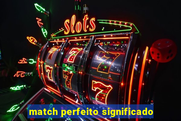 match perfeito significado