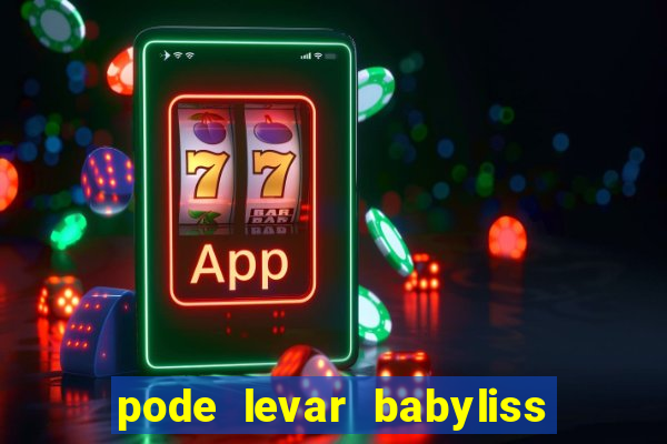 pode levar babyliss no cruzeiro