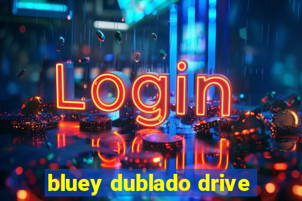 bluey dublado drive