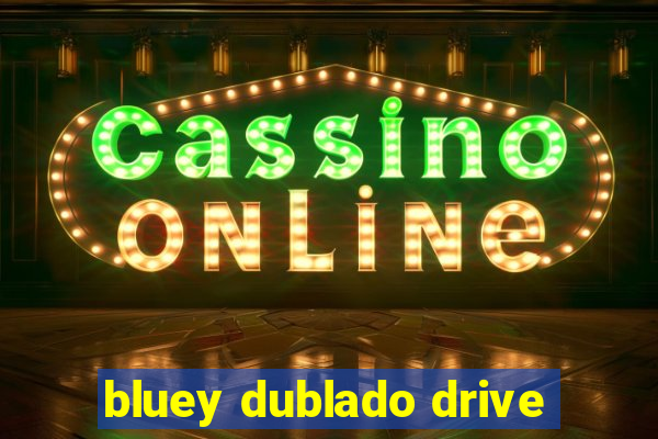 bluey dublado drive