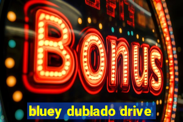 bluey dublado drive