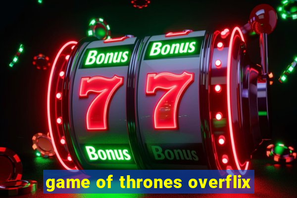 game of thrones overflix