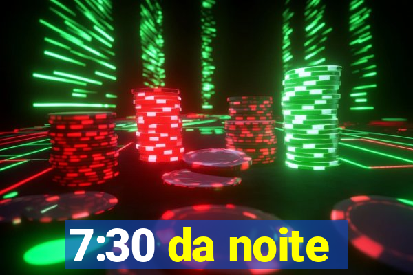 7:30 da noite