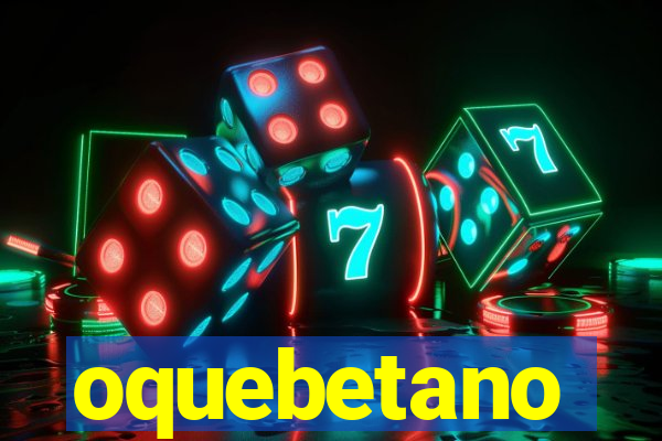 oquebetano