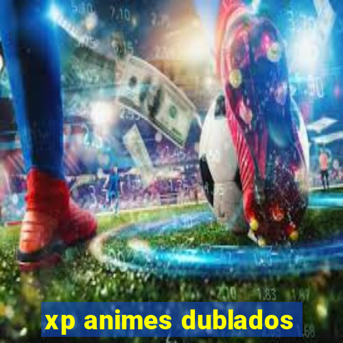 xp animes dublados