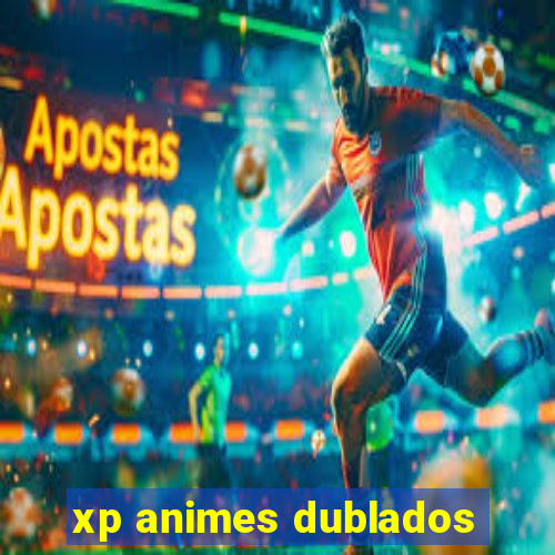 xp animes dublados