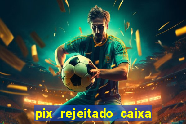 pix rejeitado caixa dinheiro sumiu