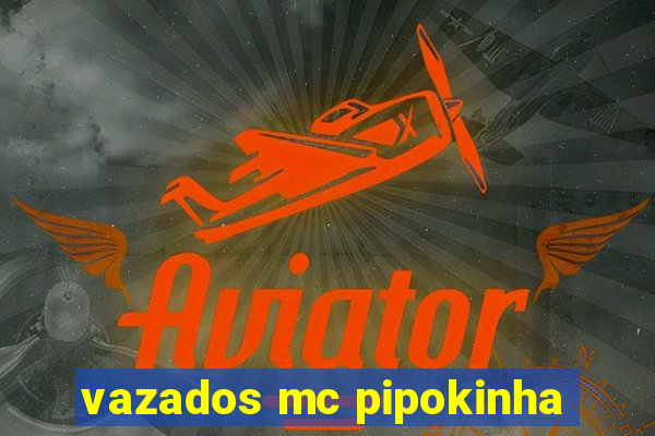 vazados mc pipokinha