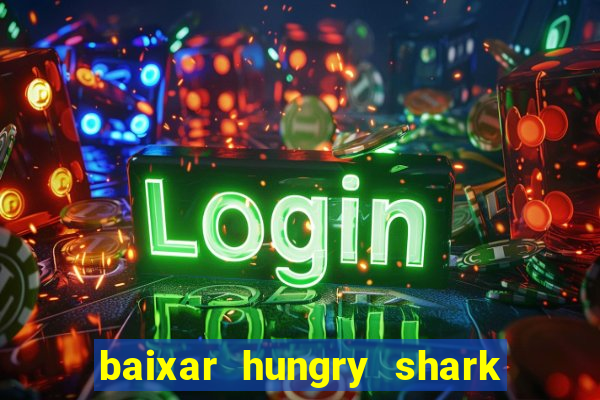 baixar hungry shark evolution dinheiro infinito