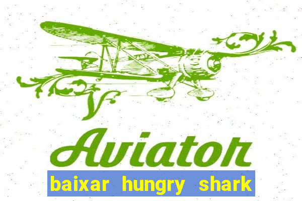 baixar hungry shark evolution dinheiro infinito