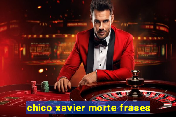 chico xavier morte frases