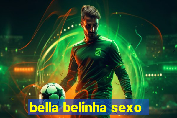 bella belinha sexo