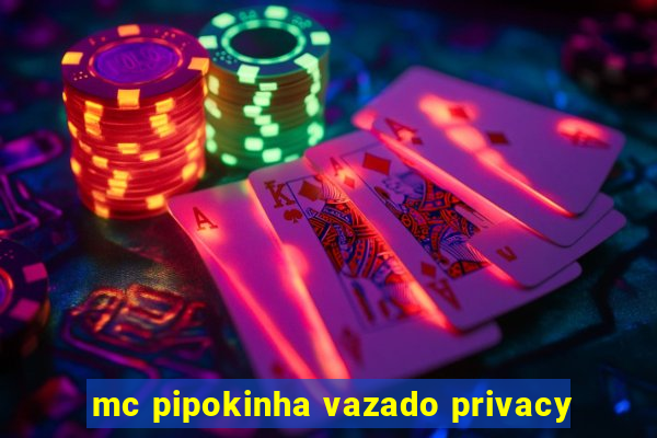 mc pipokinha vazado privacy