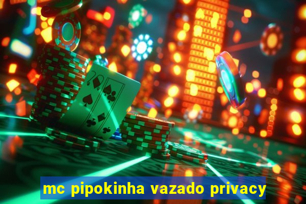 mc pipokinha vazado privacy