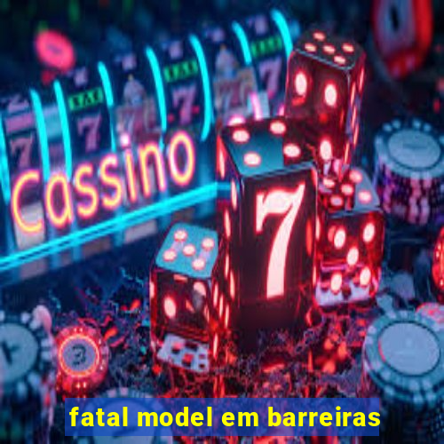 fatal model em barreiras