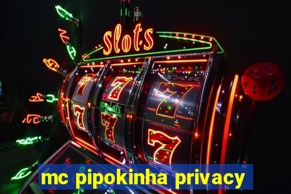 mc pipokinha privacy