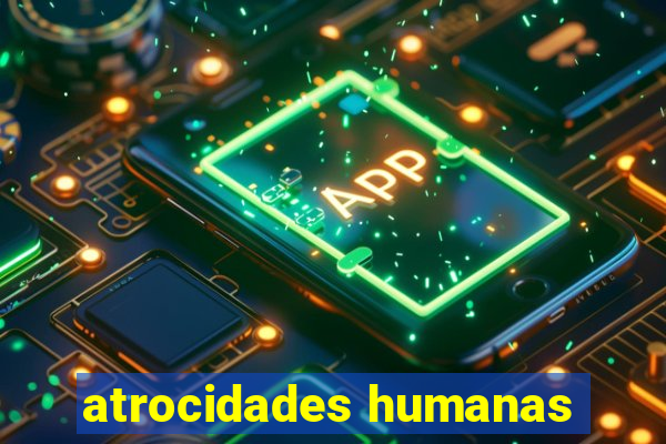 atrocidades humanas