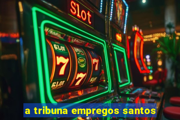 a tribuna empregos santos