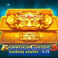 handicap asiatico - 0.75