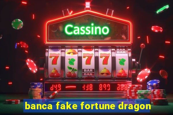 banca fake fortune dragon