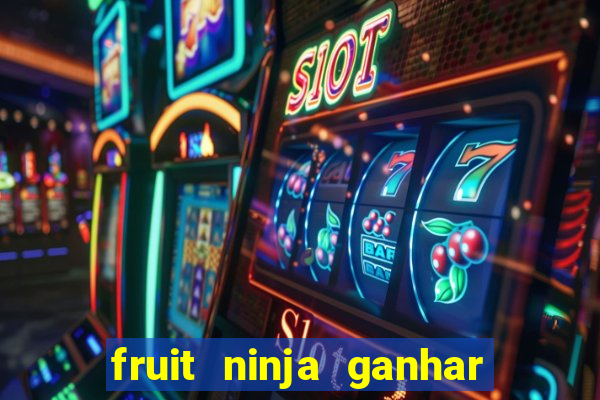 fruit ninja ganhar dinheiro sem depositar