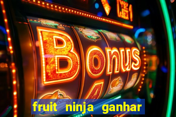 fruit ninja ganhar dinheiro sem depositar