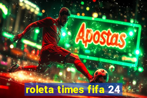 roleta times fifa 24