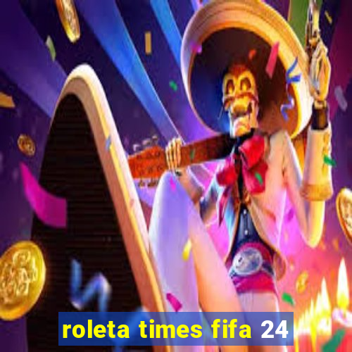 roleta times fifa 24