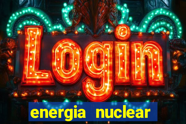 energia nuclear vantagens e desvantagens