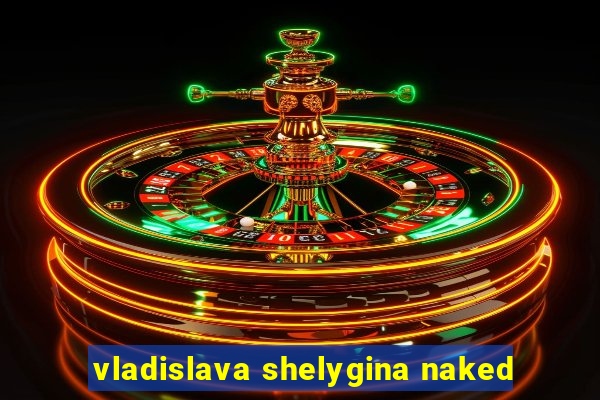 vladislava shelygina naked