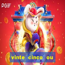 vinte cinco ou vinte e cinco