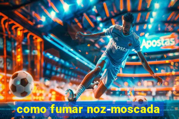 como fumar noz-moscada