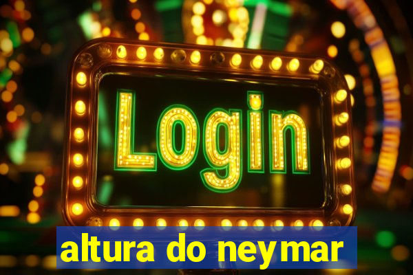 altura do neymar