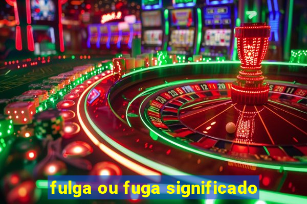 fulga ou fuga significado