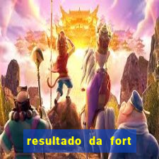 resultado da fort de hoje