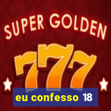 eu confesso 18