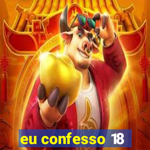 eu confesso 18