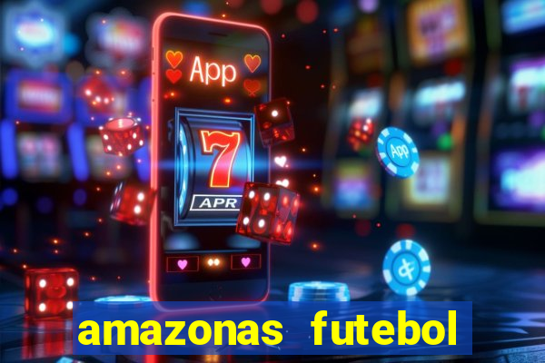 amazonas futebol clube onde assistir