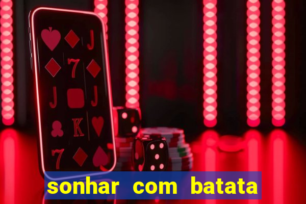 sonhar com batata jogo do bicho