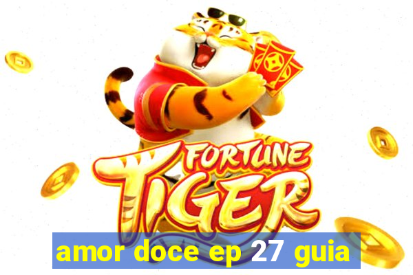 amor doce ep 27 guia