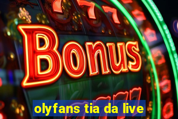 olyfans tia da live