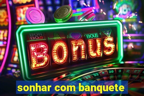 sonhar com banquete