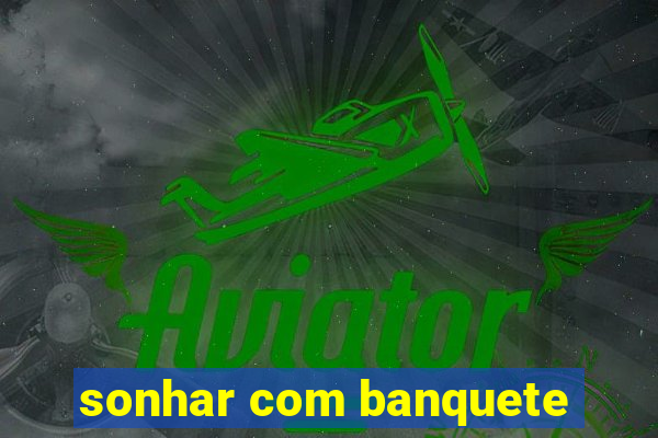 sonhar com banquete