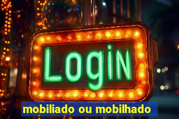 mobiliado ou mobilhado