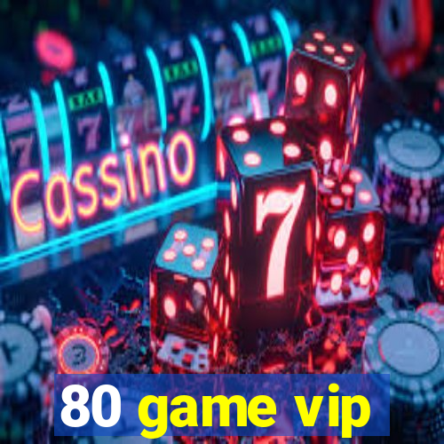 80 game vip