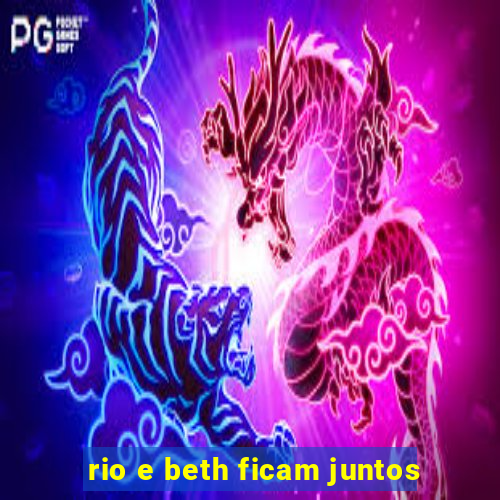 rio e beth ficam juntos